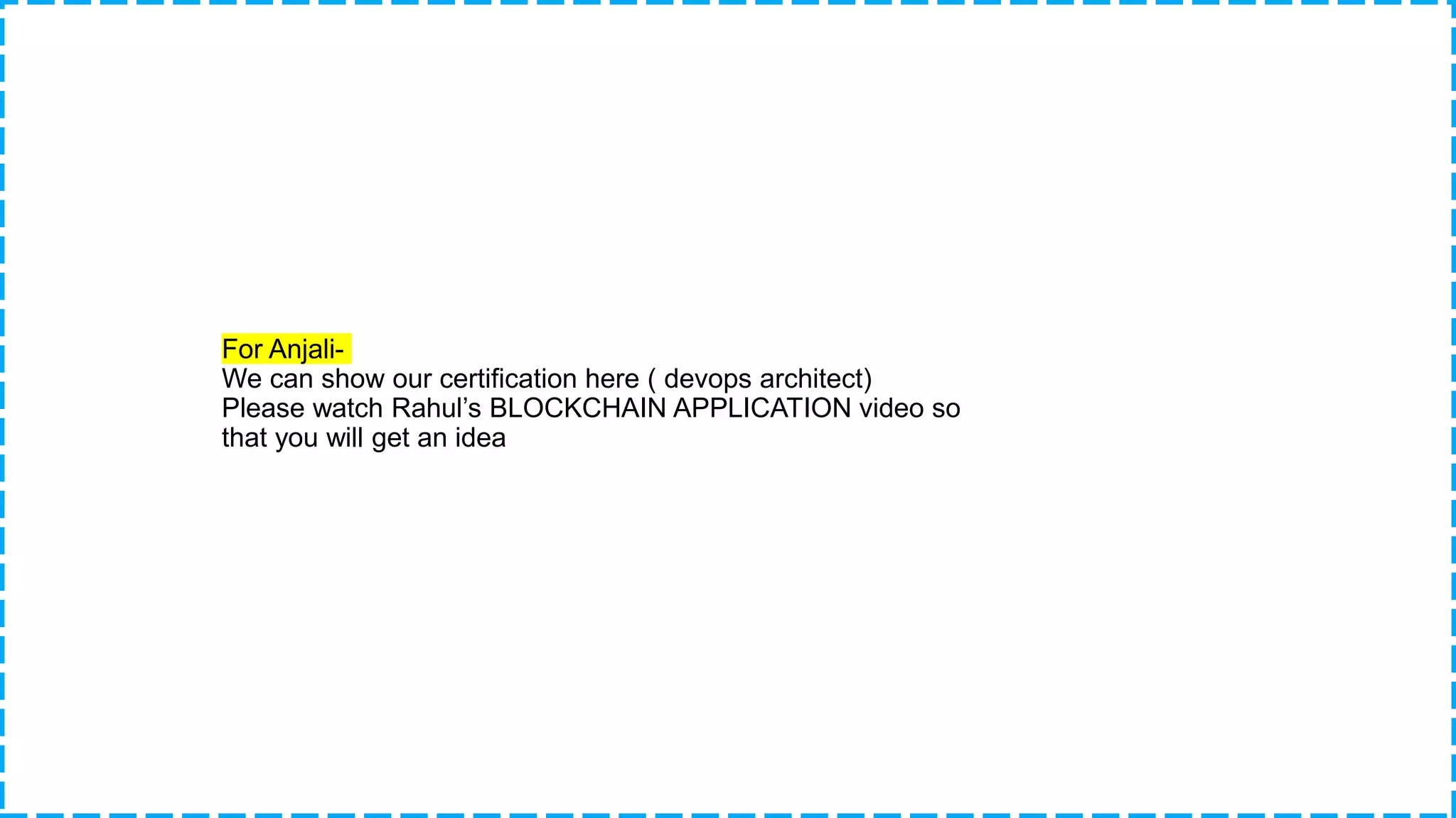 For Anjali- We can show our certification here ( devops architect) Please watch Rahul’s BLOCKCHAIN APPLICATION video so that you will get an idea 