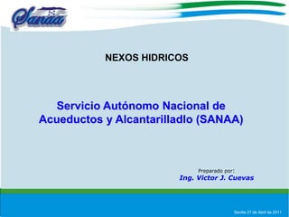 NEXOS HIDRICOS Servicio Autónomo Nacional de Acueductos y Alcantarilladlo (SANAA) Preparado por: Ing. Victor J. Cuevas Sevilla 27 de Abril de 2011 