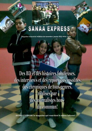SANAA EXPRESS




      Magazine trimestriel ●Edition de novembre- janvier 2012 ●Prix : 0 Dh




 SANAA EXPRESS le magazine qui vous tient le mieux informé !


                                       1
 