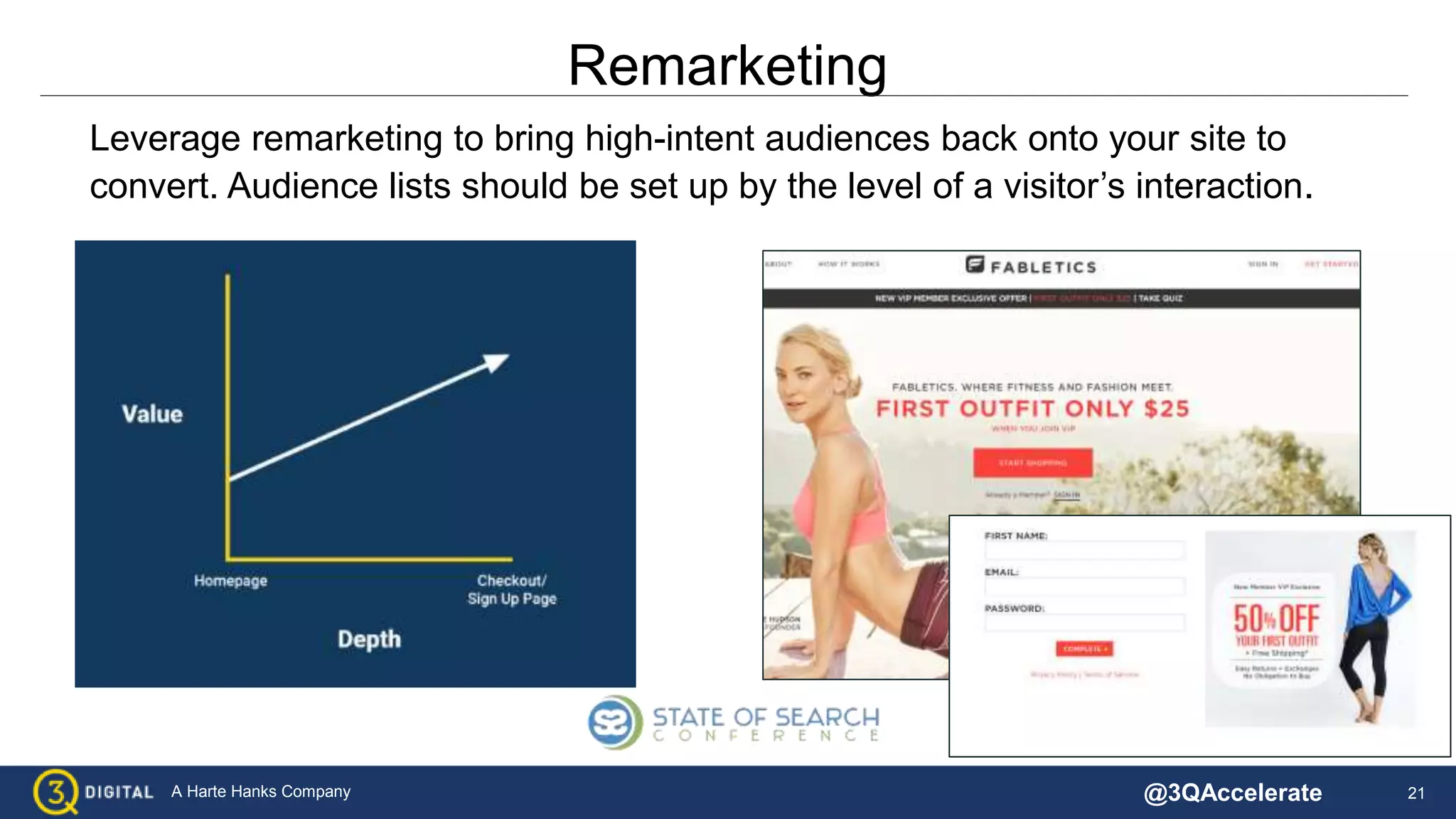 21A Harte Hanks Company
Remarketing
Leverage remarketing to bring high-intent audiences back onto your site to
convert. Audience lists should be set up by the level of a visitor’s interaction.
@3QAccelerate
 