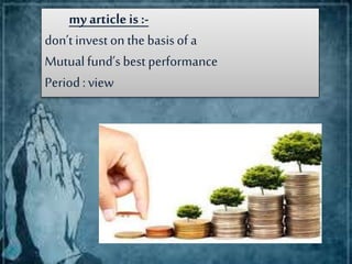 my articleis :-
don’t invest on the basisof a
Mutualfund’s best performance
Period :view
 