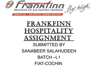 FRANKFINN
HOSPITALITY
ASSIGNMENT
    SUBMITTED BY
SANABEER SALAHUDEEN
      BATCH –L1
     FIAT-COCHIN
 