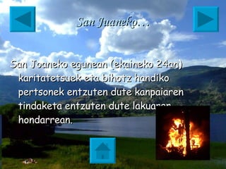 San Juaneko… San Joaneko egunean (ekaineko 24an) karitatetsuek eta bihotz handiko pertsonek entzuten dute kanpaiaren tindaketa entzuten dute lakuaren hondarrean.   