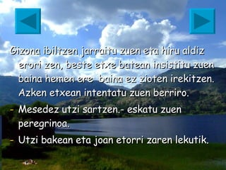 Gizona ibiltzen jarraitu zuen eta hiru aldiz erori zen, beste etxe batean insistitu zuen baina hemen ere  baina ez zioten irekitzen. Azken etxean intentatu zuen berriro. Mesedez utzi sartzen.- eskatu zuen peregrinoa. Utzi bakean eta joan etorri zaren lekutik.   