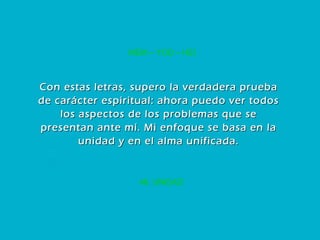 48. UNIDAD MEM – YOD – HEI Con estas letras, supero la verdadera prueba de carácter espiritual: ahora puedo ver todos los aspectos de los problemas que se presentan ante mí. Mi enfoque se basa en la unidad y en el alma unificada. 