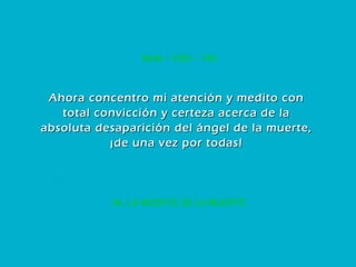 54. LA MUERTE DE LA MUERTE NUN – YOD – TAV Ahora concentro mi atención y medito con total convicción y certeza acerca de la absoluta desaparición del ángel de la muerte, ¡de una vez por todas! 