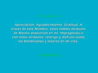 63. APRECIACIÓN AYIN – NUN – VAV Apreciación. Agradecimiento. Gratitud. A través de este Nombre, estos nobles atributos de Moisés despiertan en mí. Impregnada/o con estos atributos, retengo y disfruto todas las bendiciones y tesoros en mi vida. 