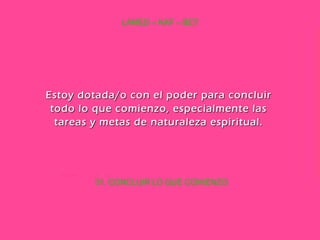 31. CONCLUIR LO QUE COMIENZO LAMED – KAF – BET Estoy dotada/o con el poder para concluir todo lo que comienzo, especialmente las tareas y metas de naturaleza espiritual. 