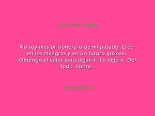 58. DEJANDO IR YOD – YOD – LAMED No soy más prisionera/o de mi pasado. Creo en los milagros y en un futuro gozoso. ¡Obtengo el valor para dejar ir! Lo dejo ir. Del todo. Punto. 