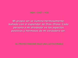 64. PROYECTÁNDOME BAJO UNA LUZ FAVORABLE MEM – CHET – YOD Mi propio ser se ilumina hermosamente, bañado con el esplendor de Dios–Diosa. Cada persona a mi alrededor ve los aspectos positivos y hermosos de mi verdadero ser. 