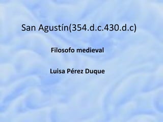 San Agustín(354.d.c.430.d.c)  Filosofo medieval   Luisa Pérez Duque  