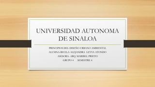 UNIVERSIDAD AUTONOMA
DE SINALOA
PRINCIPIOS DEL DISEÑO URBANO AMBIENTAL
ALUMNA-RICELA ALEJANDRA LEYVA ATONDO
ASESORA- ARQ. MARIBEL PRIETO
GRUPO 4 SEMESTRE 4
 