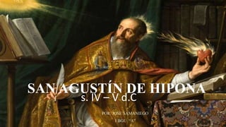 SAN AGUSTÍN DE HIPONA
POR: JOSE SAMANIEGO
1 BGU “A”
s. IV – V d.C
 