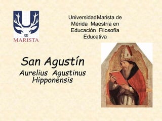 UniversidadMarista de
Mérida Maestría en
Educación Filosofía
Educativa
San Agustín
Aurelius Agustinus
Hipponensis
 