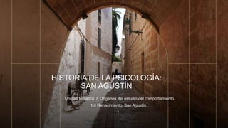 HISTORIA DE LA PSICOLOGÍA:
SAN AGUSTÍN
Unidad temática I: Orígenes del estudio del comportamiento
1.4 Renacimiento: San Agustín,
1.
 