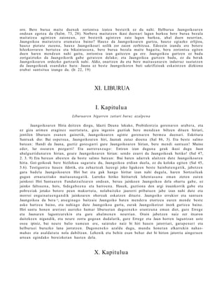 oro. Bere buru a m ait e due n a k zoriont s u izat e a best e rik ez du nahi. Helburu a Jaungoiko ar e n
ondo a n egot e a da (Salm. 73, 28). Norber a mait a t z e n ikasi due n a ri lagu n hurko a bere buru a bez al a
m ait at z e a agintz e n zaion e a n , zer best e rik agintz e n zaio lagu n hurko a, ahal due n neurria n,
Jaungoiko a mait a t z e r a era m a t e a baino? Haux e da Jaungoiko ar e n gurtz a, haux e egi azko erlijioa,
haux e piet at e zuze n a , haux e Jaungoiko a ri soilik zor zaion zerbitz u a. Edozein izand a ere bot er e
hilezkorr ar e n bert ut e a et a bikaint a s u n a , ber e buru a bez al a m ait e bag ait u, bera zoriont s u egit e n
due n hare n me n d e a n nahi gait u, zoriont s u izan gait ez e n gu ere. Jaungoiko a gurtz e n ez bad u
zorigaizt oko da Jaungoikorik gab e gera t z e n delako; et a Jaungoiko a gurtz e n bad u, ez du ber ak
Jaungoiko ar e n ordezko gurtz arik nahi. Aldiz, onartz e n du et a ber e m ait a s u n a r e n indarr a z sust a t z e n
du Jaungoiko a k es a n d a k o hura: Jauna ez best e Jaungoikor e n bati sakrifizioak esk aint z e n dizkion a
era b a t sunt sit u a izango da. (Ir. 22, 19)




                                                   XI. LIBURUA


                                                    I. Kapitulua
                                    Liburuare n bigarren zatiari buruz azalp e n a

         Jaungoiko a r e n Hiria deitz e n diogu, Idazti Deun a lekuko, Probid e n t zi a gore n a r e n ara b e r a , et a
ez giza arim e n era gi n e z suert a t u t a , giza inge ni o guzti ak bere me n d e a n biltze n ditue n hiriari,
jentilen liburu e n esa n e n gain e tik, Jaungoiko ar e n agint e gore n a r e n ber m e a due n a ri. Eskritur a
Sant u a k dio: Bai osp e t s u a , Jaungoiko a r e n hiri, Jaunak zutaz dioen a (Sal 86, 3). Eta best e salm o
bat e a n : Handi da Jauna, guztiz gore s g a r ri gure Jaungoiko a r e n hirian, bere m e n di sant u a n ! Muino
ed er, lur oso ar e n pozga rri! Eta aurrer a x e a g o : Entzun izan dugu n a geuk ikusi dugu Jaun
ah al g uz tid u n a r e n hirian, geur e Jaungoiko ar e n hirian: sen d o ezarri du Jaungoiko a k betiko! (Sal 47,
2. 3. 9) Era ber e a n ab e s t e n da best e salm o bat e a n : Ibai bat e n adarr e k alaitz e n dut e Jaungoiko a r e n
hiria. Goi- goikoak bere bizileku a sag a r a t u du, Jaungoiko a erdia n duel a, ez du koloka egit e n (Sal 45,
5.6). Testiga n t z a hau e n ildotik, et a zeh az t e a k luze e gi joko liguke e n best e hainb a t e n g a t i k, jabetz e n
gar a bad el a Jaungoiko a r e n Hiri bat et a guk han go hiritar izan nahi dugul a, har e n Sortz aile a k
gug a n ern ar a zit ak o m ait a s u n a g a t i k. Lurreko hiriko hiritarr ek lehe n t a s u n a em a n ziet e n eure n
jainkoei Hiri Sant u a r e n Fund a t z ail e a r e n ondo a n , bera u jainko e n Jaungoiko a dela ohart u gab e , ez
jainko faltsu e n a , hots, fede g a b e e n a et a harro e n a . Hau ek, guztion a den argi iraunkorrik gab e et a
pobr ezi ak jotako bot er e pe a n m akurt u t a , nolab ait e k o jaurerri pribat u e n jabe izan nahi dut e et a
morroi eng ai n a t u e n g a n d i k jainkoar e n ohor e a k esk at z e n dituzt e. Jaungoiko errukior et a sant u e n
Jaungoiko a da ber a 2 ; ats e gi n a g o baitz ai e Jaungoiko bat e n m e n d e r a etortz e a eure n me n d e best e
asko hartz e a baino, et a nahi a g o dut e Jaungoiko a gurt u, eur ak Jaungoikotz a t inork gurtz e a baino.
Hiri sant u hon e n arerioei aurr eko ha m a r liburu e t a n dago e n e k o era nt z u n a em a n diet, gure Erreg e
et a Jaunar e n lagu nt z a r e ki n et a gur e ahal m e n e n neurria n. Orain jabet z e n naiz zer itxaron
dait ek e e n niga n dik, et a neur e zorra gogo a n dud al a rik, gure Erreg e et a Jaun horre n lagu nt z a n ust e
osoa ipiniz, bai neur e balio xum e a n ere, saiat uko naiz bi hiri hau e n jatorriari, gar a p e n a ri et a
helburu ei buruzko lana jorratz e n . Dagon e n e k o az aldu dugu, mun d u hon e t a n elkarr eki n nah a s-
m a h a s et a asal d a t u t a nola dabiltz a n. Lehenik et a behin esa n beh a r dut bi hirion jatorria aing er u e n
art e a n egind a k o bereizke t a n hast e n dela.



                                                   X. Kapitulu a
 