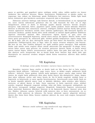 gauz a ez garel ako; guri gogaik arri egit e n zaizkigu n at al ak, orde a , nahiko egokiro et a itxuraz
mold at z e n dira unib ert s o horret a n . Hart az, Sortz aile a r e n Probide n t zi ari so egit eko zenb a t et a
ezga u z a g o izan, ordu a n et a beh a rt u a g o gau d e Probide n t zi a hori onartz er a , halako Egile han di
horre n eraikun t z a ri giza harrok e ri a aus a r t e gi a z erre p a r orik ipini ez diez aio g u n .
        Zuhurtzi az azt ertz e n badit u g u izaki lurtarr e n akat s a k, ez boron d a t e z k o a k ez et a zigorga rri ak
ere, eure n izaer ak nab a r m e n ki gailentz e n dira et a izaki hau e t a rik bat ber a ere ez dago
Jaungoiko ar e n sorkari ez denik; ez baitz ai gu gogoko akat s a k izaer a r e n ber ezko ats e gi n a
des e gi t e a . Izaki nat ur al a k, hal er e, gog aik arri egit e n zaizkio gizakiari, hau e k kalter a k o bihurtz e n
diren e a n ez dituel ako bere izat a s u n e a n onartz e n, era bilga rri zaizkion neurri a n baizik; hal a gert a t u
zitzai en egipt o a rr e n harrok e ri a astind u zut e n ani m ali a ugalkorr e gi ei. Ildo horret a tik Eguzkia ere
zent s ur a t u dez ak e t e , gaizkile batz uk edot a zorrak ordain d u ez zute n a k Eguzki gald a t a n kiskaltz er a
zigortz e n zituzt el ak o ep aile ek. Bere izat a s u n a r e n              argit a n ikusit a, ez gur e eroso edo
ezero s o t a s u n a r e n ikusp e gi tik begir at u t a , izaer ak aintz a em a t e n dio Egileari. Horrel a, betiko suar e n
izaer a guztiz gore s g a r ri a da, zalantz arik gab e , noizb ait gaizkile kond e n a t u e n zigorra izango bad a
ere. Ba al dago, izan ere, deus ed err a g o rik suar e n gar bizia baino? Eta berotz ek o, osatz e k o et a
sukald e r a k o erabilgarri a g o rik deu s ez dago, nahiz et a suar e n erre m i n a ming a rri a izan ben e t a n .
Bat ber a da sua, oker era bilita kalt e g a rri et a egoki erabilita guztiz onur a g a r ri. Nork aurkituko
lituzke suak mun d u osoa n era git e n ditue n onur ak adier a z t e k o hitz aprop o s a k? Ez ditugu, ber az,
entz u n beh a r suar e n argia gore s t e n et a erre mi n a gaitz e s t e n dut e n e n hitzak, ez baitira mintzo
suar e n izaer ari begir a, norb er e erosot a s u n a r e n ara b e r a baino. Erre gab e ikusi nahi dut e sua. Ez
dira ohartz e n eur e n ats e gi n e r a k o den su horrek ber ak best e batz u e n begi ahul ei kalte egin
diez ai ek e el a et a eure n t z a t erre d u r a ming a rri den a k bizitza osas u n t s u a ekartz e n diela zenb ait
ani m ali ari.


                                                  VII. Kapitulu a
                   Ez dauka g u zertan jardun borond a t e txarraren kausa arazleare n bila

         Borond a t e txarrar e n kaus a arazle a ez dez al a inork ere bila; kaus a hori ez bait a arazle a ,
murrizle a baizik (efficien s / deficien s), gogo txarr a, berez, ez delako era gile, geldiar azl e baizik
(effectio / defectio). Goren grad u a n izat etik m aila apal a g o r a am or e em a t e a gogo txarr ari bide
em a t e a da; era gile barik, geldi ar a zl e diren akat s horien kaus e n bila ah al e gi nt z e a , alegi a, ilunp e a
ikusi edot a isiltas u n a entz u n nahi izat e a bez al a da. Eta bi horiek ez a g u n a k zaizkigu bain a ez
begi et a tik, ez bel arrie a tik; ez eur e n ageriko ber ezit a s u n e t a n , ber ezit a s u nik ez e a n baizik. Inork ere
ez dez al a niga n dik jakiterik esp er o neuk ez dakid al a dakid a n a , jakin ezineko a jakin beh a rr a,
m e nt u r a z , ez jakiten ikast e n ez bad u. Euren esp e zi e a n ez bain a esp e zi erik eze a n , nolab ai t
es at e k o, ez a g u n a k ditugu n a k eza g u n a k zaizkigu, zelan edo hal an, ez ez a g u n a k zaizkigul arik; et a
aldi ber e a n ezez a g u n a k zaizkigu eza g u t z e n ditugul arik. Gorputz ez k o begi ar e n zorrozt a s u n a k
form a m at e ri al ak ikuskat z e n dihar d u e n bitart e a n ez du ilunt a s u nik ikust e n , ikust e a ri uzte n dion
art e. Halab e r, isiltasu n a sum a t u , belarri ek soilik sum a t z e n dut e, ez best e zentz u m e n e k , et a ez-
entz u n e a n soilik su m a t z e n da isiltas u n a . Era ber e a n adi m e n a k esp e zi e adigarri ak ulertz e a n
ikust e n ditu; bain a haie n falta n, ber ai e n ezjakin az jabet z e n da, zere n nork ez a g u t u huts e gi t e a k ?
(Sal 18,13).


                                                 VIII. Kapitulu a
                       Maitasu n zitalak nahi m e n a ongi iraunkorretik ongi aldagarrira
                                                  jaistarazt e n du
 