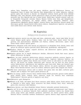 sakona baita, Jaungoikoa esan edo pentsa daiteke e n gauzarik bikainentz at hartzea; eta
       Jaungoikoari buruz ez dauka iritzi hobezina Hura ahalguztidun a eta erabat aldaezina, ondasu n
       guztien egilea dela sinest e n ez duen ak; eta Jaungoikoa ondasun horiek guztiak baino infinituki
       bikainago a dela, sortu dituen ak zuzenki gobern atz e n dituela eta haiek sortzeko ez zuela laguntza
       premiarik izan, bera bakarrik aski izan ez balitz bezala. Hortik dator, hutsetik sortarazi zuela oro,
       ez beraga n dik; beraga n dik sortutako bakarra Beraren berdina dena baita, guk Jaungoikoaren
       Sem e bakarra deritzogun a, eta argiago zehaztu nahian «Jaungoiko Ahalmen » edota
       «Jaungoikoaren Jakinduria» deitzen dioguna, zeinaren bitartez egin baitzituen hutsetik eginak izan
       diren gauza guztiak. Gauzak horrela direla aitortu ondoren, Jaungoikoare n laguntzaz saia gaitez en
       orain azaldu duzun auzia ulertzen modu honet a n.



                                                  III. Kapitulua
                                       Konku pi sz e n t zi a da gaitzare n jatorria

Ag.—Gaizki egin ar e n jatorria zein den jakin nahi duzu, zalant z a rik gab e . Aurrez jakin beh a r da zeri
    esa t e n diogu n gaizki egit e a . Esad a z u, bad a : zein da honi buruz duzu n iritzia? Eta hitz
    gutxit a n zure pent s a m e n d u a labur bildu ezin bad uz u, nolab ait adier a z t e k o, aipat u itzaz u
    ban a n- ban a n zenb ait egintz a gaizto.
Ev.— Denbor a faltag a tik utziko ditut batz uk et a gogor a t z e n ez ditud al a k o best e batz uk, bain a nork
     jartz e n du zalant z a n egintz a gaizto a k direl a adult erio a k, gizahilket ak, sakrilegio a k?
Ag.—Esad a z u lehe nik et a behin: zerg a tik deritzoz u              zuk adult erio a ri egintz a      gaizto a,    lege a k
    deb e k a t z e n duel ako, agi a n?
Ev.— Egintz a gaizto a da, ez lege a k deb e k a t z e n duel ak o, alder a n t ziz baizik; hain zuze n, gaizto a
     del ako deb e k a t z e n du lege a k.
Ag.—Baina, zer es a n, norb ait e k adult erio a r e n plaz er a ex a g e r a t u z gald ezk a est utz e n bag ai t u, ea
    zerga tik irizten diogu n gaitz a et a gaitz kond e n a g a r ri a. Lege a r e n indarr e a n bab e s t u , et a
    horrekin era nt z u n egokia em a n diez ul a ust e al duzu sinet si ez ezik ulert u ere nahi dut e n ei ?
    Nik ere, zuk bez al a et a inolako zalantz arik gab e sines t e n dut et a herri et a nazio guztiei
    sinet si beh a rr e k o t z a t aldarrikat z e n diet adult erio a gaitz larria dela. Baina une hon e t a n gure
    eginkizun a da fede bidez hart u dugu n a jakite a, ulertz e a et a guztiz egi azkotz a t edukitz e a .
    Beraz, barru- barrutik hau s n a r ezaz u et a es a d a z u adult erio a gaitz a del a zerg a tik ust e duzun.
Ev.— Nik neur e em a z t e a g a n pairat u nahi ez nuke e n hori gaitz a del a ziur dakit; norb er a ri gert a
     dakigu n nahi ez dugu n a inori egit e a gaizki port a t z e a da.
Ag.—Eta zer esa n g o zenuk e em a z t e a best e norb aiti hart az libreki goz at z e k o gust ur a utziko liokee n
    gizon lizun ari buruz, truke a n hare n em az t e a z ber ak ere lizentzia bera erabiltz eko
    baldintz a p e a n ? Horret a n gaitzik ez legok e el a ust e duzu?
Ev.— Aldera n t ziz, gaitz ikara g a r ri a.
Ag.—Honek ez du, bad a, zuk aipat u berri duzu n ara u a r e n aurka beka t u egit e n, ber ak pairat u nahi
    ez luke e nik ez baitu egit e n. Best e arraz oir e n bat bilatu beh a rk o duzu, ber az, adult erio a
    gaitz a dela sine st a r a zi nahi badi d a z u .
Ev.— Gaitza deritzot, sarri ikusi ditud al a k o krim e n hon e t a z salat u t a k o gizon ak kond e n a t u t a .
Ag.—Eta zer? Ez al dira sarrit a n gizaki asko eure n egintz a one n g a t ik kond e n a t u a k izan? Gogor a
    ez az u Historia, ez profa n o a bak arrik, bait a jainkozko aut orit at e z jantzi a ere; ikusiko duzu
    zeine n juzgu txarra egin beh a rk o gen uk e e n apos t ol u ei et a m artiri guzti ei buruz, gizaki
    batz u e k best e e i ezarrit ako kond e n a kond e n a t u e n egintz a okerr e n froga segur u t z a t hart uko
 