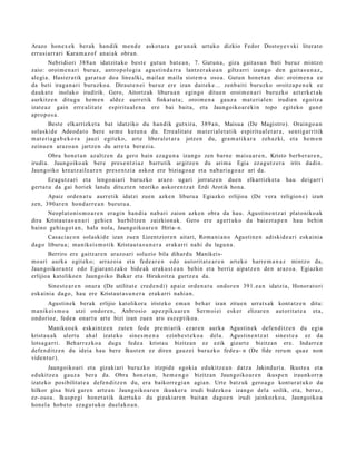 Arazo hon e x e k ber ak han dik me n d e askot a r a garu n a k urtuko dizkio Fedor Dostoye v s ki literat o
errusi arr ari Kara m a z of anai ak obra n.
         Nebridiori 388 a n idatzit ako best e gut u n bat e a n , 7. Gutun a , giza gait a s u n bati buruz mintzo
zaio: oroim e n a ri buruz, antro p olo gi a agu s ti n d a r r a lantz er a k o a n giltzarri izango den gait a s u n a z ,
alegi a. Hasier a tik gar a t u z doa linealki, m ailaz maila sist e m a oso a. Gutun hon e t a n dio: oroim e n a ez
da beti iraga n a ri buruzko a. Diraut e n ei buruz ere izan dait ek e... zenb aiti buruzko oroitz a p e n e k ez
dauk a t e inolako irudirik. Gero, Aitortz ak liburu a n egingo ditue n oroim e n a ri buruzko azt erk e t a k
aurkitz e n ditugu he m e n aldez aurr etik finkat u t a ; oroim e n a gauz a mat e ri al e n irudien egoitz a
izat e a z gain erre alit a t e espiritu al e n a ere bai bait a, et a Jaungoiko ar e ki n topo egit eko gun e
apro p o s a .
        Best e elkarrizket a bat idatziko du han dik gutxira, 389 a n , Maisua (De Magistro). Oraingo a n
solaskid e Adeod a t o bere se m e kutun a du. Errealit at e mat e ri al e t a t ik espiritu al e t a r a , sentig a rritik
m at e ri a g a b e k o r a jauzi egit ek o, art e liberal et a r a jotze n du, gra m a t ik a r a zeh az ki, et a he m e n
zeinu e n araz o a n jartz e n du arret a ber ezi a.
       Obra hon e t a n azaltz e n da gero hain eza g u n a izango zen barn e maisu a r e n , Kristo berb e r a r e n ,
irudia. Jaungoiko ak ber e pres e n t zi az barrutik argitz e n du arim a Egia ez a g u t z e r a irits dadi n.
Jaungoiko kreat z ail e a r e n pres e n t zi a askoz ere biziago a z et a nab a ri a g o a z ari da.
         Ezagu t z a ri et a lengo ai a ri buruzko araz o ugari jorratz e n due n elkarrizket a             hau   deiga rri
gert a t u da gai horiek landu dituzt e n teoriko askor e n t z a t Erdi Arotik hon a.
      Apaiz orde n a t u aurr etik idatzi zuen azke n liburu a Egiazko erlijioa (De vera religion e) izan
zen, 390 a r e n hond a r r e a n burut u a .
     Neoplat o ni s m o a r e n era gi n han di a nab a ri zaion azke n obra da hau. Agustin e n t z a t platoniko ak
dira Kristaut a s u n a ri gehi e n hurbiltz e n zaizkion ak. Gero ere agert u k o da baiezt a p e n hau behi n
baino gehi a g o t a n , hala nola, Jaungoiko a r e n Hiria- n.
     Casa ci a c o n solaskid e izan zue n Lizentzior e n aitari, Rom a ni a n o Agustin e n adiskid e a ri esk aini a
dago liburu a; ma nikeis m o tik Kristau t a s u n e r a erak arri nahi du lagu n a .
       Berriro ere gaitz ar e n araz o a ri soluzio bila dihard u Manikeis-
mo ari aurka egit ek o; arraz oi a et a fed e a r e n edo autorit at e a r e n art eko harre m a n a z mintzo da,
Jaungoikor a n t z edo Egiara n t z a k o bide ak eraku s t e a n behin et a berriz aipat z e n den araz o a. Egiazko
erlijioa katolikoe n Jaungoiko Bakar et a Hirukoitz a gurtz e a da.
       Sinest e a r e n onur a (De utilitat e cred e n di) ap aiz orde n a t u ondor e n 391. e a n idatzia, Honor at o ri
esk aini a dago, hau ere Kristaut a s u n e r a erak arri nahi a n.
       Agustin ek berak erlijio katolikora iristeko em a n beh a r izan zitue n urrat s a k kont at z e n ditu:
m a nik eis m o a utzi ondor e n , Anbrosio ap ez piku a r e n Serm oi ei esker elizar e n aut orit a t e a et a,
ondorioz, fed e a onart u art e bizi izan zue n aro esz e p tiko a .
        Manikeo e k eskai ntz e n zut e n fed e pre mi a rik ezar e n aurk a Agustin e k defe n di tz e n du egia
krist a u a k ulert u ah al izat eko sine s m e n a ezinb e s t e k o a del a. Agustin e n t z a t sine st e a ez da
lotsa g a r ri. Beh arr ez k o a dugu fede a krist a u bizitzan ez ezik gizart e bizitza n ere. Indarr ez
defe n ditz e n du ideia hau ber e Ikust e n ez diren gauz ei buruzko fede a- n (De fide reru m qua e non
vide nt u r).
       Jaungoiko a ri et a gizakiari buruzko irizpide egokia edukitz e a n datz a Jakinduri a. Ikust e a et a
edukitz e a gauz a ber a da. Obra hon e t a n , he m e n g o bizitzan Jaungoiko ar e n ikusp e n iraunkorr a
izat eko posibilitat e a defe n di tz e n du, era baikorr e gi a n agia n. Urte batz uk gero a g o kont ur a t u k o da
hilkor gisa bizi gar e n art e a n Jaungoiko a r e n ikusker a irudi bidezko a izango dela soilik, et a, beraz,
ez- osoa. Ikusp e gi hon e t a tik ikertuko du gizakiar e n bait a n dago e n irudi jainkozko a, Jaungoiko a
hon el a hob e t o eza g u t u k o duel ako a n .
 
