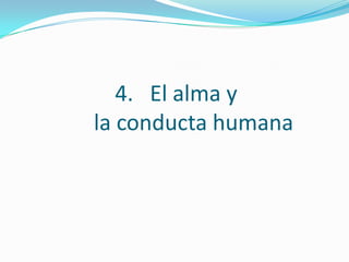 4. El alma y
la conducta humana
 