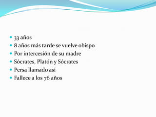  33 años
 8 años más tarde se vuelve obispo
 Por intercesión de su madre
 Sócrates, Platón y Sócrates
 Persa llamado así
 Fallece a los 76 años
 