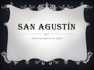 SAN AGUSTÍN
  Parque arqueológico de san Agustín
 