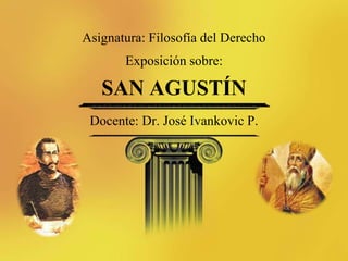 Asignatura: Filosofía del Derecho
       Exposición sobre:

   SAN AGUSTÍN
 Docente: Dr. José Ivankovic P.
 