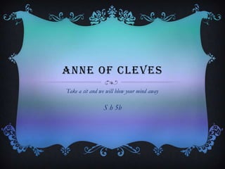 ANNE OF CLEVES
Take a sit and we will blow your mind away.
S h 5b
 