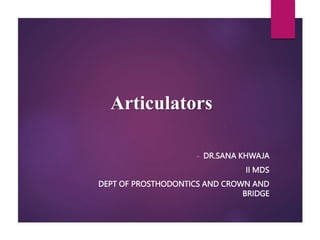 Articulators
- DR.SANA KHWAJA
II MDS
DEPT OF PROSTHODONTICS AND CROWN AND
BRIDGE
 