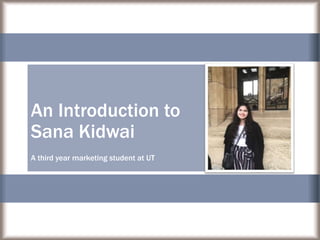 An Introduction to
Sana Kidwai
A third year marketing student at UT
 