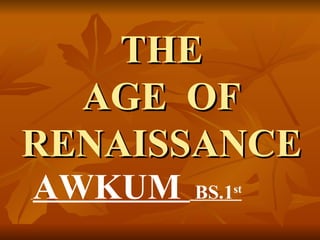 THE
  AGE OF
RENAISSANCE
AWKUM   BS.1st
 