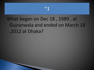 What began on Dec 18 , 1989 , at
Gujranwala and ended on March 18
,2012 at Dhaka?
 