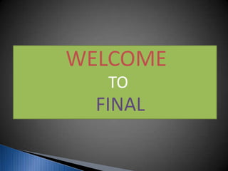 WELCOME
TO
FINAL
 
