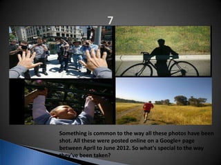 Something is common to the way all these photos have been
shot. All these were posted online on a Google+ page
between April to June 2012. So what's special to the way
they've been taken?
 