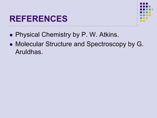 REFERENCES
 Physical Chemistry by P. W. Atkins.
 Molecular Structure and Spectroscopy by G.
Aruldhas.
 