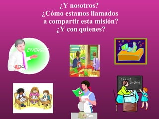 ¿Y nosotros?  ¿Cómo estamos llamados  a compartir esta misión? ¿Y con quienes? 