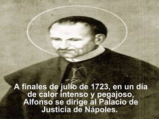 A finales de julio de 1723, en un día de calor intenso y pegajoso, Alfonso se dirige al Palacio de Justicia de Nápoles.  