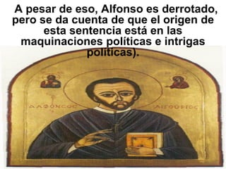    A pesar de eso, Alfonso es derrotado, pero se da cuenta de que el origen de esta sentencia está en las maquinaciones políticas e intrigas políticas). 