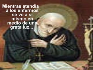 Mientras atendía a los enfermos se ve a sí mismo en medio de una grata luz...  