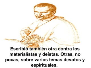 Escribió también otra contra los materialistas y deístas. Otras, no pocas, sobre varios temas devotos y espirituales.  