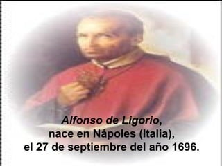Alfonso de Ligorio ,  nace en Nápoles (Italia),  el 27 de septiembre del año 1696.  