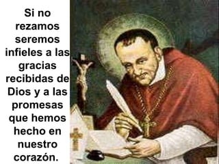 Si no rezamos seremos infieles a las gracias recibidas de Dios y a las promesas que hemos hecho en nuestro corazón.  