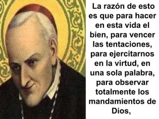 La razón de esto es que para hacer en esta vida el bien, para vencer las tentaciones, para ejercitarnos en la virtud, en una sola palabra, para observar totalmente los mandamientos de Dios,  