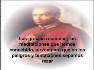Las gracias recibidas, las meditaciones que hemos concebido, sirven para que en los peligros y tentaciones sepamos rezar 