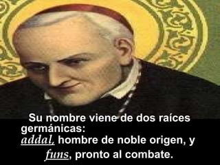 Su nombre viene de dos raíces germánicas:  addal ,  hombre de noble origen, y  funs , pronto al combate. 