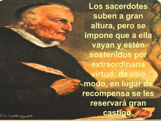 Los sacerdotes suben a gran altura, pero se impone que a ella vayan y estén sostenidos por extraordinaria virtud; de otro modo, en lugar de recompensa se les reservará gran castigo. 