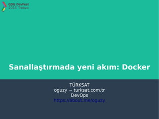 Sanallaştırmada yeni akım: Docker
TÜRKSAT
oguzy ~ turksat.com.tr
DevOps
https://about.me/oguzy
 