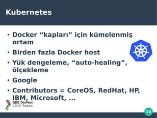 30
Kubernetes
● Docker “kapları” için kümelenmiş
ortam
● Birden fazla Docker host
● Yük dengeleme, “auto-healing”,
ölçekleme
● Google
● Contributors = CoreOS, RedHat, HP,
IBM, Microsoft, ...
 