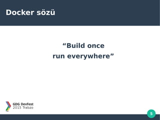 5
Docker sözü
“Build once
run everywhere”
 