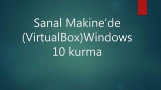Sanal Makine’de
(VirtualBox)Windows
10 kurma
 
